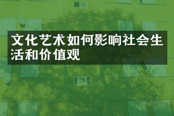 文化艺术如何影响社会生活和价值观