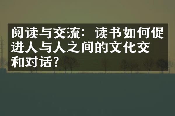 阅读与交流：读书如何促进人与人之间的文化交流和对话？