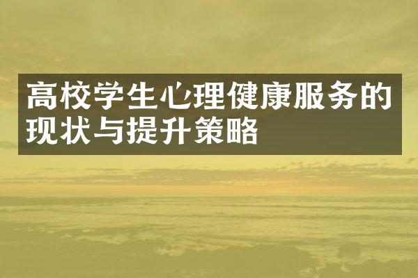 高校学生心理健康服务的现状与提升策略