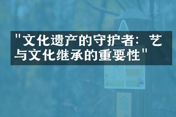 "文化遗产的守护者：艺术与文化继承的重要性"