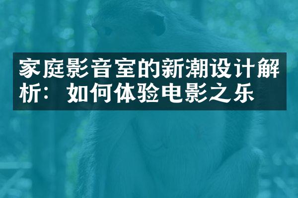 家庭影音室的新潮设计解析：如何体验电影之乐