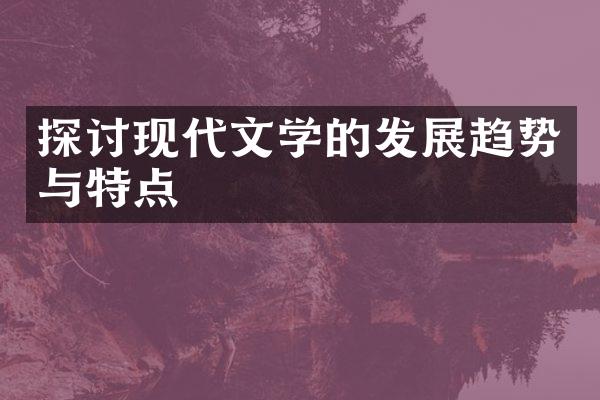 探讨现代文学的发展趋势与特点