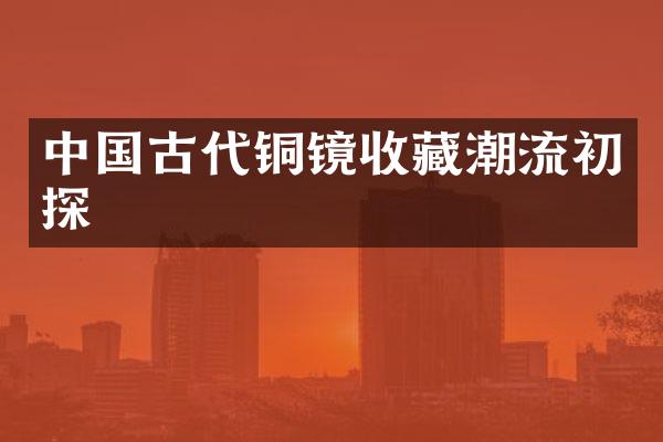 中国古代铜镜收藏潮流初探