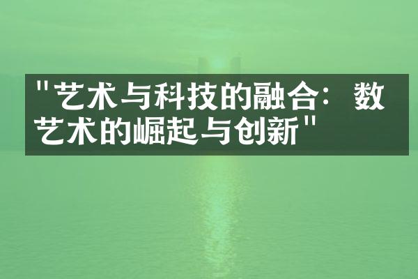 "艺术与科技的融合：数字艺术的崛起与创新"