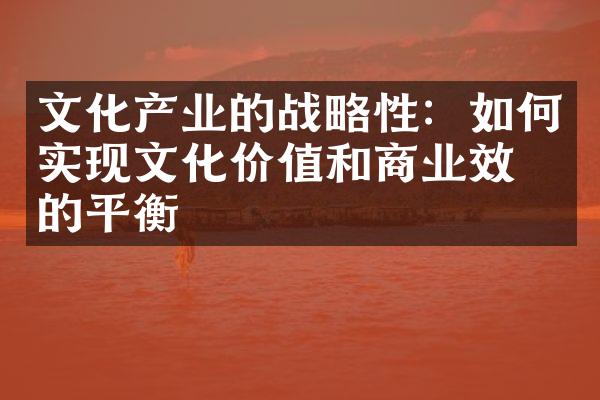 文化产业的战略性：如何实现文化价值和商业效益的平衡