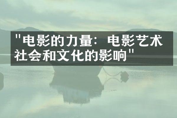 "电影的力量：电影艺术对社会和文化的影响"