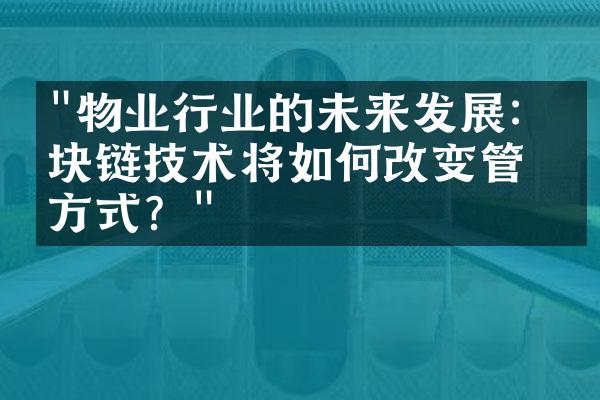 "物业行业的未来发展：区块链技术将如何改变管理方式？"