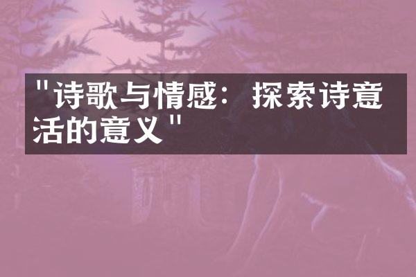 "诗歌与情感：探索诗意生活的意义"