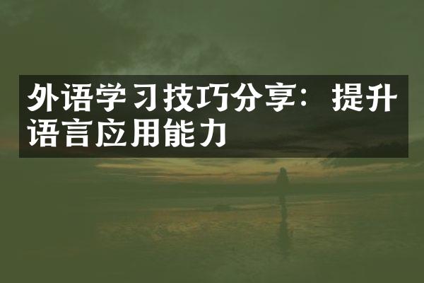 外语学习技巧分享：提升语言应用能力