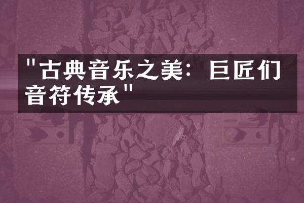 "古典音乐之美：巨匠们的音符传承"