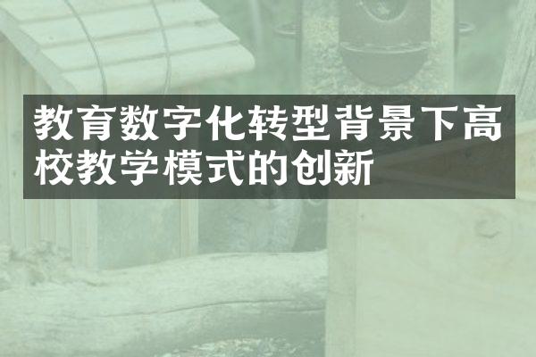 教育数字化转型背景下高校教学模式的创新