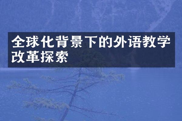 全球化背景下的外语教学改革探索