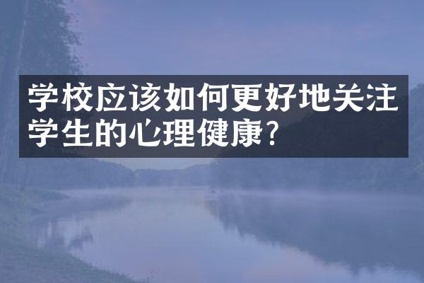 学校应该如何更好地关注学生的心理健康？