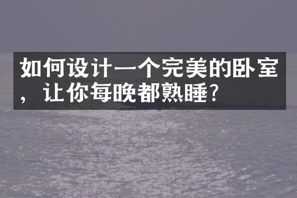 如何设计一个完美的卧室，让你每晚都熟睡？