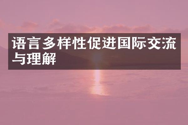 语言多样性促进国际交流与理解