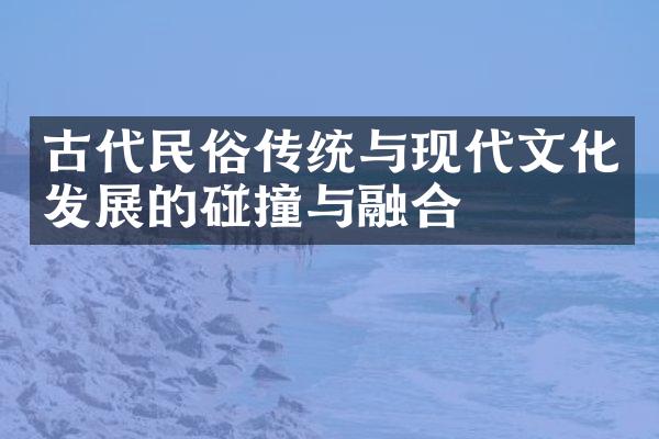 古代民俗传统与现代文化发展的碰撞与融合