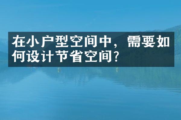 在小户型空间中，需要如何设计节省空间？