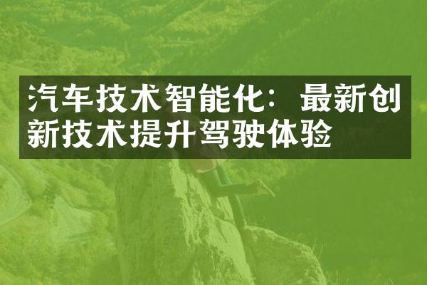 汽车技术智能化：最新创新技术提升驾驶体验