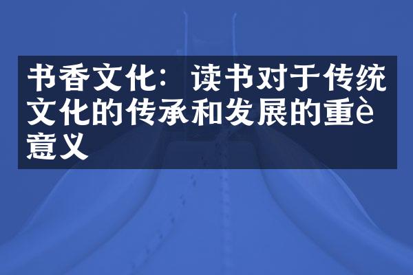 书香文化：读书对于传统文化的传承和发展的重要意义