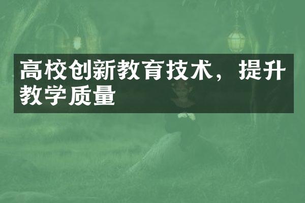 高校创新教育技术，提升教学质量