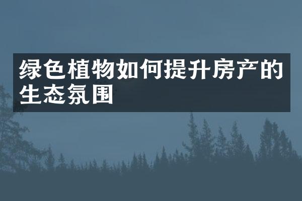 绿色植物如何提升房产的生态氛围