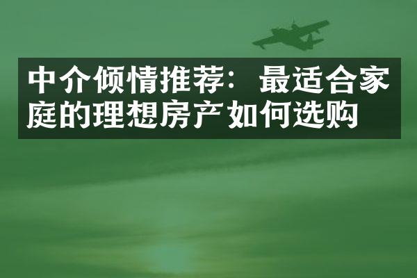 中介倾情推荐：最适合家庭的理想房产如何选购？