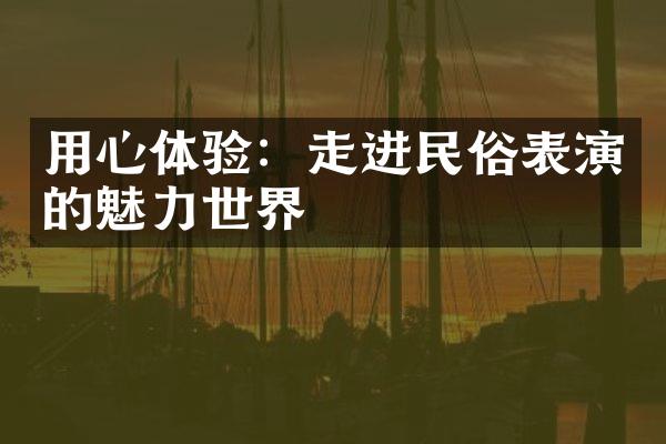 用心体验：走进民俗表演的魅力世界