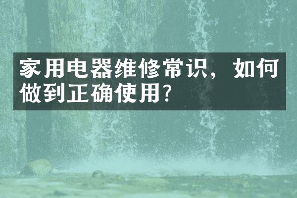 家用电器维修常识，如何做到正确使用？