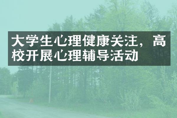 大学生心理健康关注，高校开展心理辅导活动