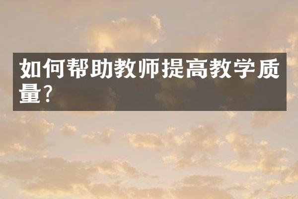 如何帮助教师提高教学质量？