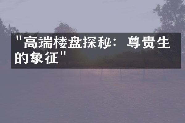 "高端楼盘探秘：尊贵生活的象征"