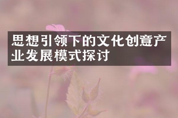 思想引领下的文化创意产业发展模式探讨