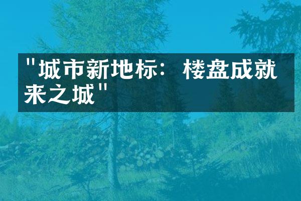 "城市新地标：楼盘成就未来之城"