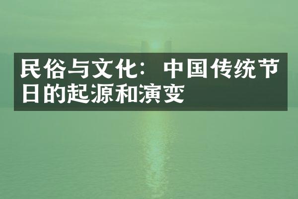 民俗与文化：中国传统节日的起源和演变