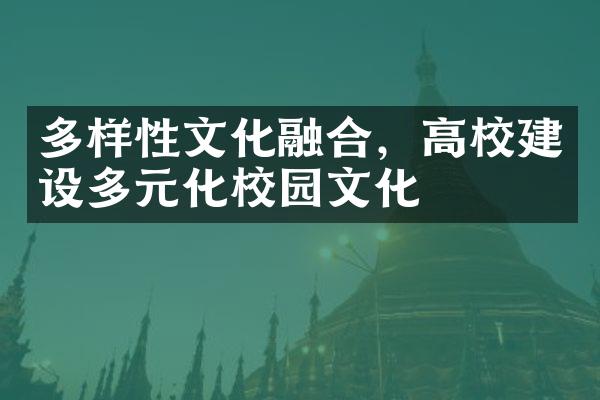 多样性文化融合，高校建设多元化校园文化