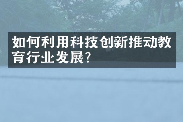 如何利用科技创新推动教育行业发展？