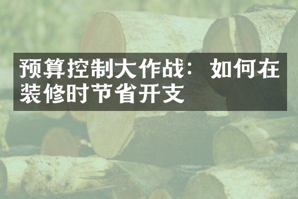 预算控制大作战：如何在装修时节省开支