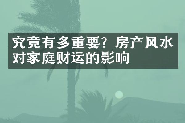 究竟有多重要？房产风水对家庭财运的影响