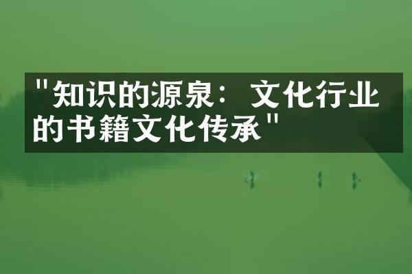 "知识的源泉：文化行业中的书籍文化传承"