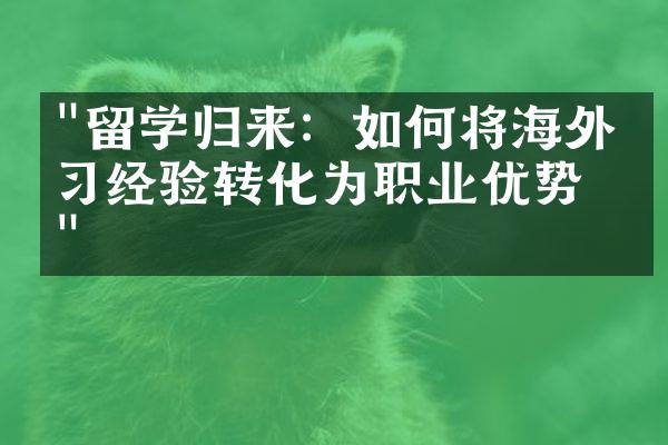 "留学归来：如何将海外学习经验转化为职业优势？"