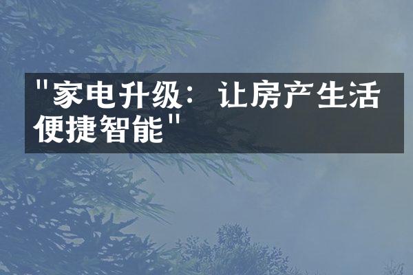 "家电升级：让房产生活更便捷智能"