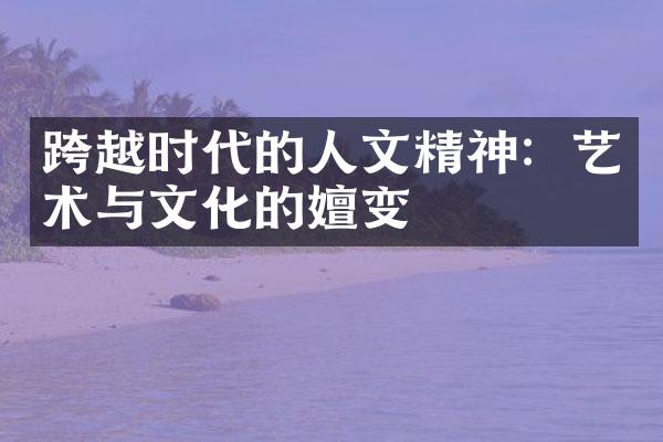 跨越时代的人文精神：艺术与文化的嬗变