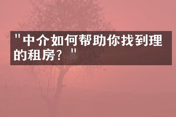 "中介如何帮助你找到理想的租房？"