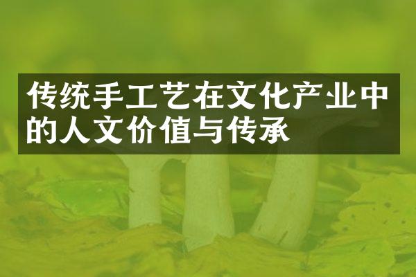 传统手工艺在文化产业中的人文价值与传承