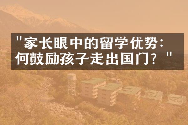 "家长眼中的留学优势：为何鼓励孩子走出国门？"