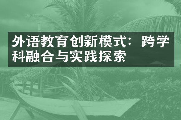 外语教育创新模式：跨学科融合与实践探索