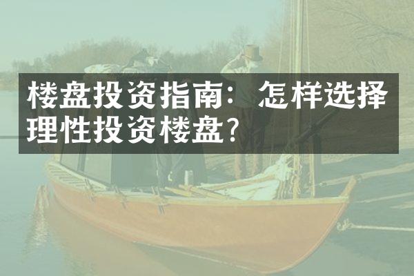 楼盘投资指南：怎样选择理性投资楼盘？