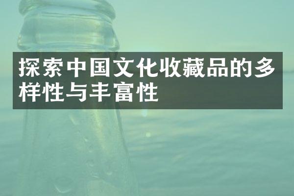 探索中国文化收藏品的多样性与丰富性