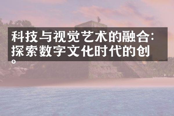 科技与视觉艺术的融合：探索数字文化时代的创新