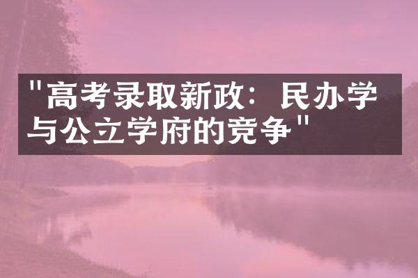 "高考录取新政：民办学校与公立学府的竞争"